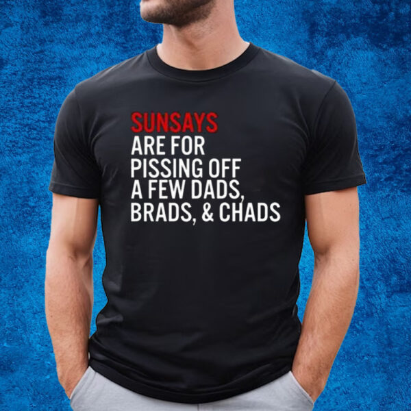 Sundays Are For Pissing Off A Few Dads Brads And Chads T-Shirt