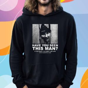 Sxmpra Have You Seen This Man If You Have It Is Likely Too Late Shirt