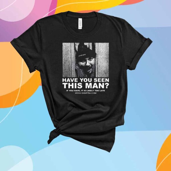 Sxmpra Have You Seen This Man If You Have It Is Likely Too Late Shirt