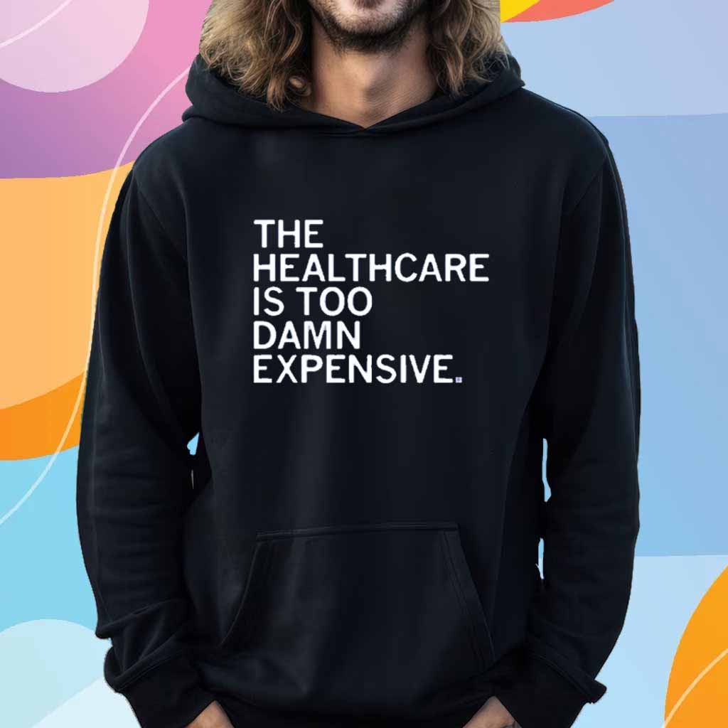 THE HEALTHCARE IS TOO DAMN EXPENSIVE T-SHIRT