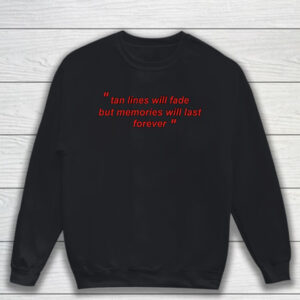 Tan Lines Will Fade But Memories Will Last Forever T-Shirt Sweatshirt