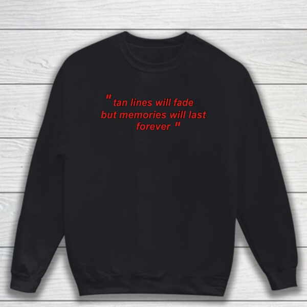 Tan Lines Will Fade But Memories Will Last Forever T-Shirt Sweatshirt