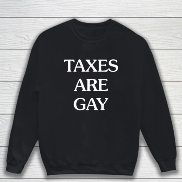 Taxes Are Gay T-Shirt Sweatshirt