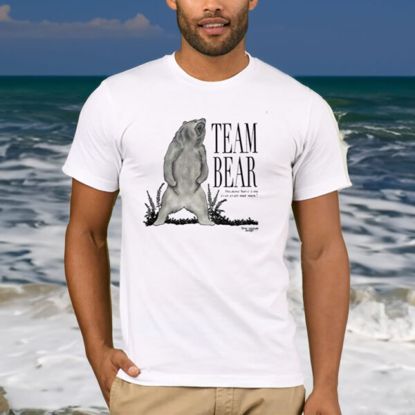 Team Bear Because Have You Ever Even Met Men T-Shirt