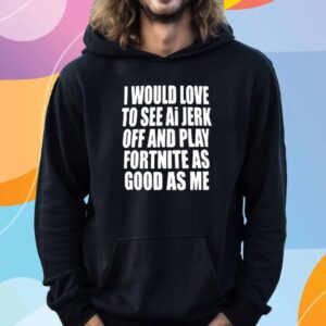 Teen Hearts I Would Love To See Ai Jerk Off And Play Fortnite As Good As Me Shirt