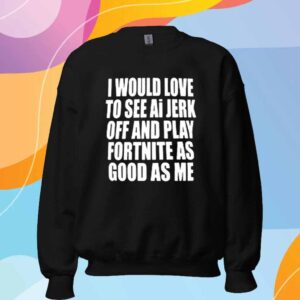 Teen Hearts I Would Love To See Ai Jerk Off And Play Fortnite As Good As Me Shirt