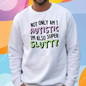 Teen Hearts Not Only I Am I Autistic Im Also Super Slutty T-Shirt