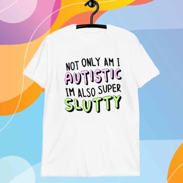 Teen Hearts Not Only I Am I Autistic Im Also Super Slutty T-Shirt