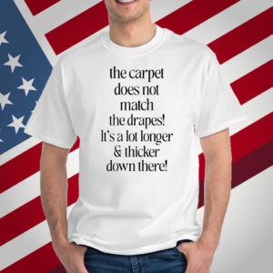 The Carpet Doesn't Not Match The Drapes It's A Lot Longer & Thicker Down There T-Shirt