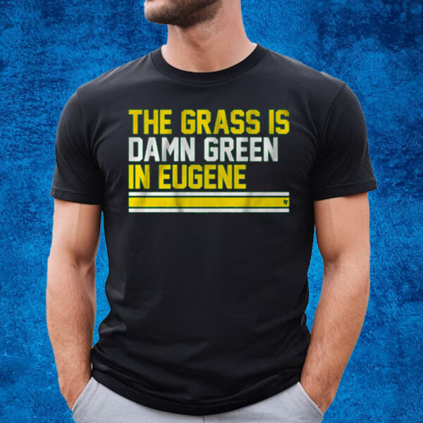 The Grass Is Damn Green In Eugene T-Shirt