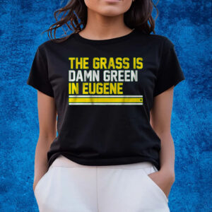 The Grass Is Damn Green In Eugene T-Shirts