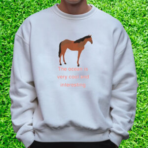 The Ocean Is Very Cool And Interesting Horse T-Shirt Sweatshirt