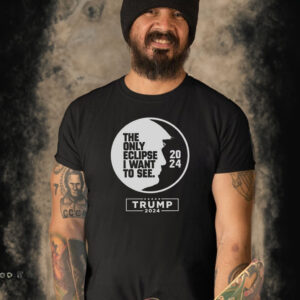 The Only Eclipse I Want To See Trump 2024 T-Shirt