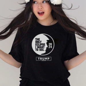 The Only Eclipse I Want To See Trump 2024 T-Shirts