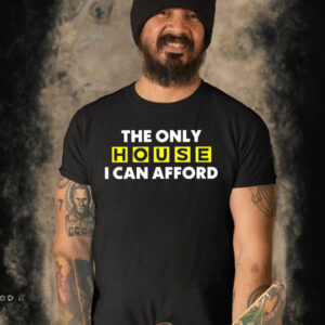 The Only House I Can Afford T Shirt