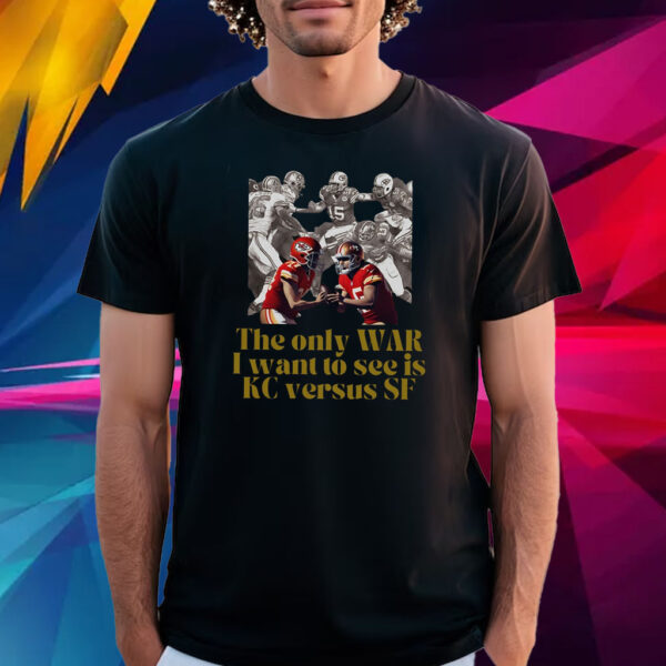 The Only War I Want To See Is Kc Versus Sf Superbowl Lviii T Shirt