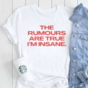 The Rumours Are True I’M Insane T-Shirt