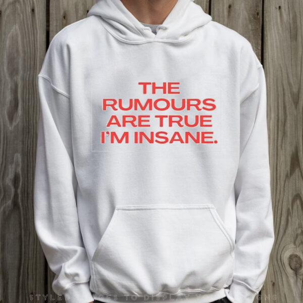 The Rumours Are True I’M Insane T-Shirt Hoodie