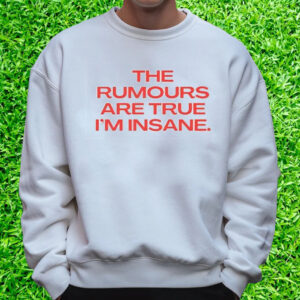 The Rumours Are True I’M Insane T-Shirt Sweatshirt