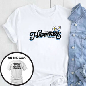 The Thing About Happiness I've Found Is T-Shirt