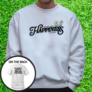 The Thing About Happiness I've Found Is T-Shirt Sweatshirt