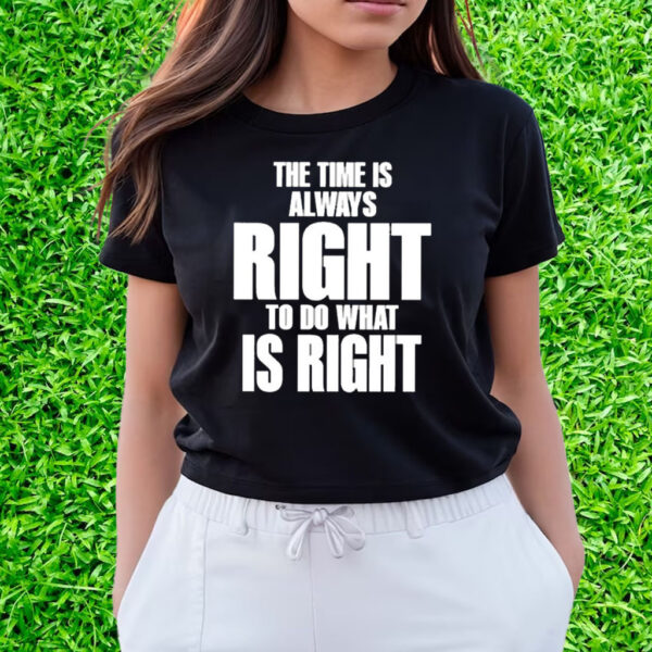 The Time Is Always Right To Do What Is Right Shirts