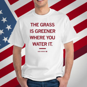 The grass is greener where you water it Audi Crooks T-Shirt