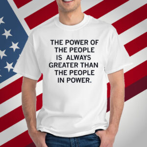 The power of the people is always greater than the people in power T-Shirt