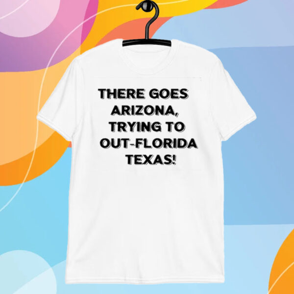 There Goes Arizonatrying To Out Florida Texas T-Shirt