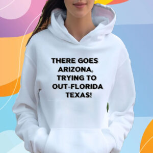 There Goes Arizonatrying To Out Florida Texas T-Shirt Hoodie