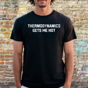 Thermodynamics Gets Me Hot T-Shirt