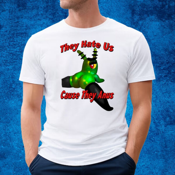 They Hate Us Cause They Anus Female Plankton T-Shirt