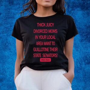 Thick Juicy Divorced Moms In Your Local Area Want To Guillotine Their State Senators Click Here T-Shirts