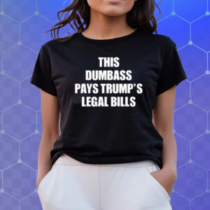 This Dumbass Pays Trump's Legal Bills Shirts