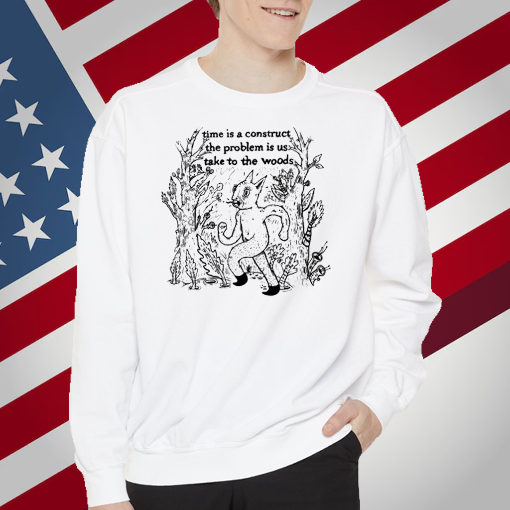 Time Is A Construct The Problem Is Us Take To The Woods T-Shirt