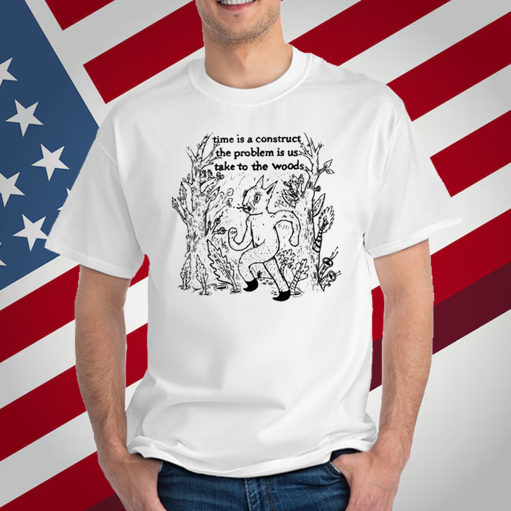 Time Is A Construct The Problem Is Us Take To The Woods T-Shirt