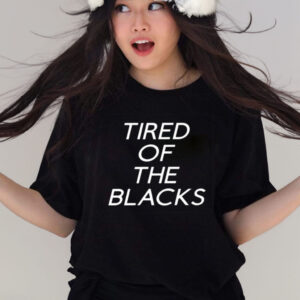 Tired Of The Blacks T-Shirts