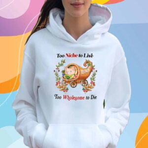 Too Niche To Live Too Wholesome To Die Shirt