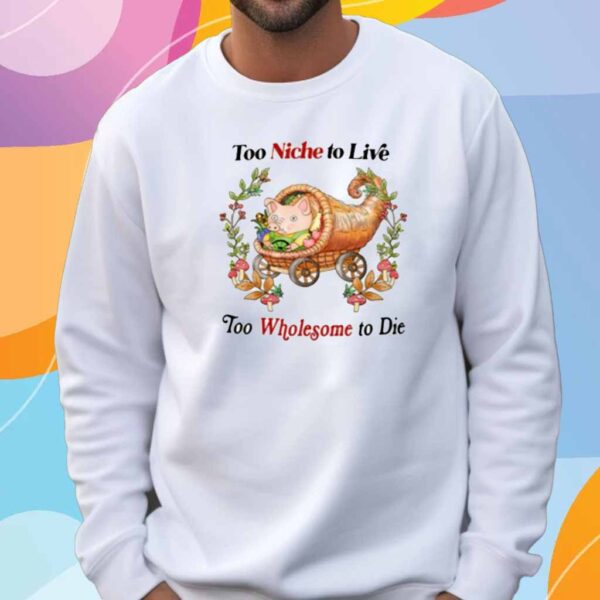 Too Niche To Live Too Wholesome To Die Shirt