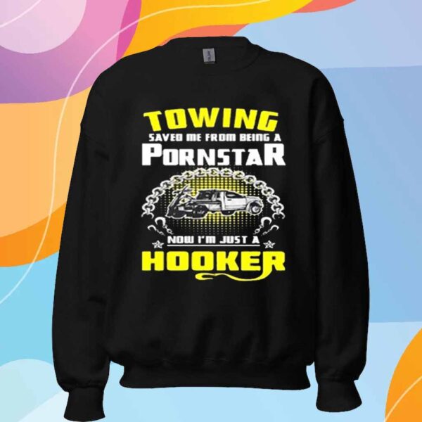 Towing saved me from being a pornstar now I’m just a hooker T-Shirt