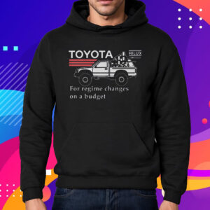 Toyota Hiluxfor Regime Changes On A Budget T-Shirt Hoodie