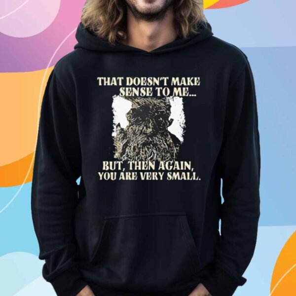 Treebeard that doesn’t make sense to me but then again you are very small T-Shirt