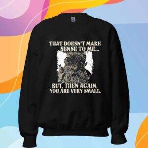 Treebeard that doesn’t make sense to me but then again you are very small T-Shirt