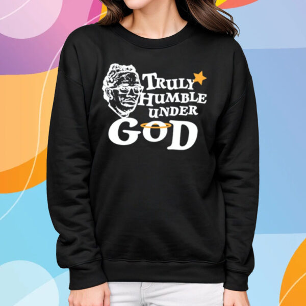 Truly Humble Under God T-Shirt Sweatshirt