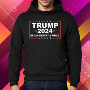 Trump 2024 He Can Identify A Whale T-Shirt Hoodie