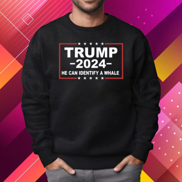 Trump 2024 He Can Identify A Whale T-Shirt Sweatshirt