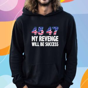 Trump 45 47 My Revenge Will Be Success T-Shirt