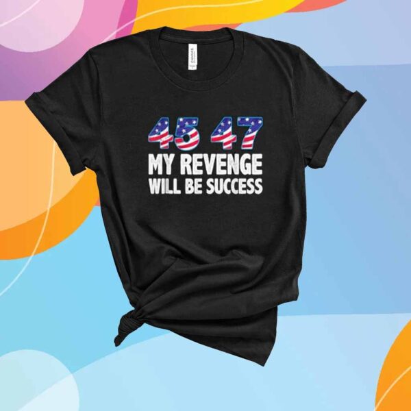 Trump 45 47 My Revenge Will Be Success T-Shirt