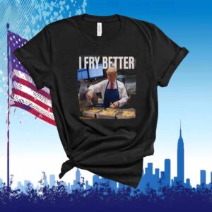 Trump I Fry Better Shirt