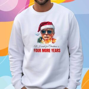 Trump President All I Want For Christmas Is Four Mor Years Shirt